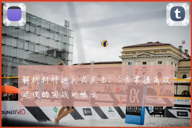 解析科特迪瓦式反击：5步掌握高效进攻的实战训练法