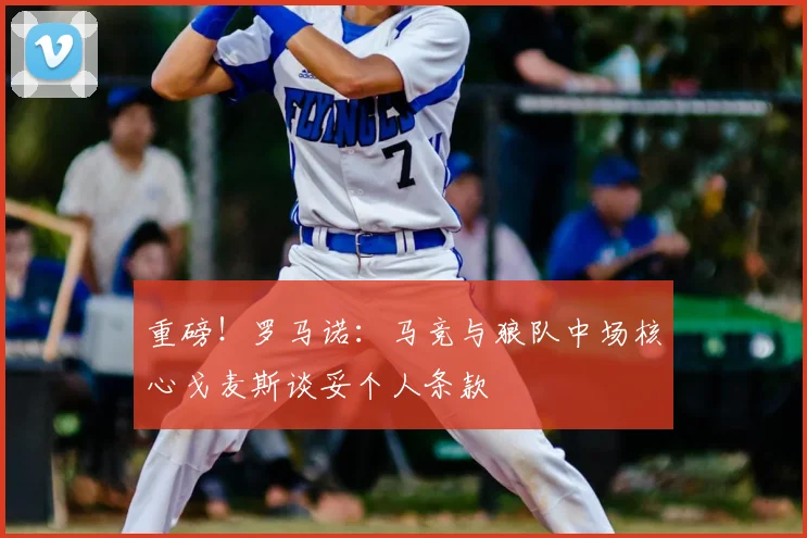 重磅！罗马诺：马竞与狼队中场核心戈麦斯谈妥个人条款