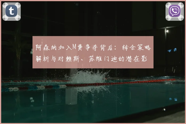 阿森纳加入M费争夺背后：转会策略解析与对赖斯、苏维门迪的潜在影响