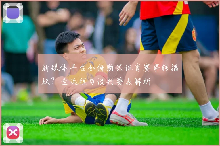 新媒体平台如何购买体育赛事转播权?全流程与谈判要点解析